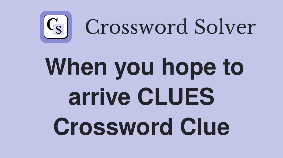 When you hope to arrive CLUES Crossword Clue