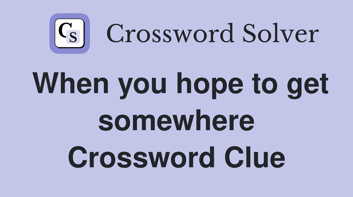 When you hope to get somewhere Crossword Clue