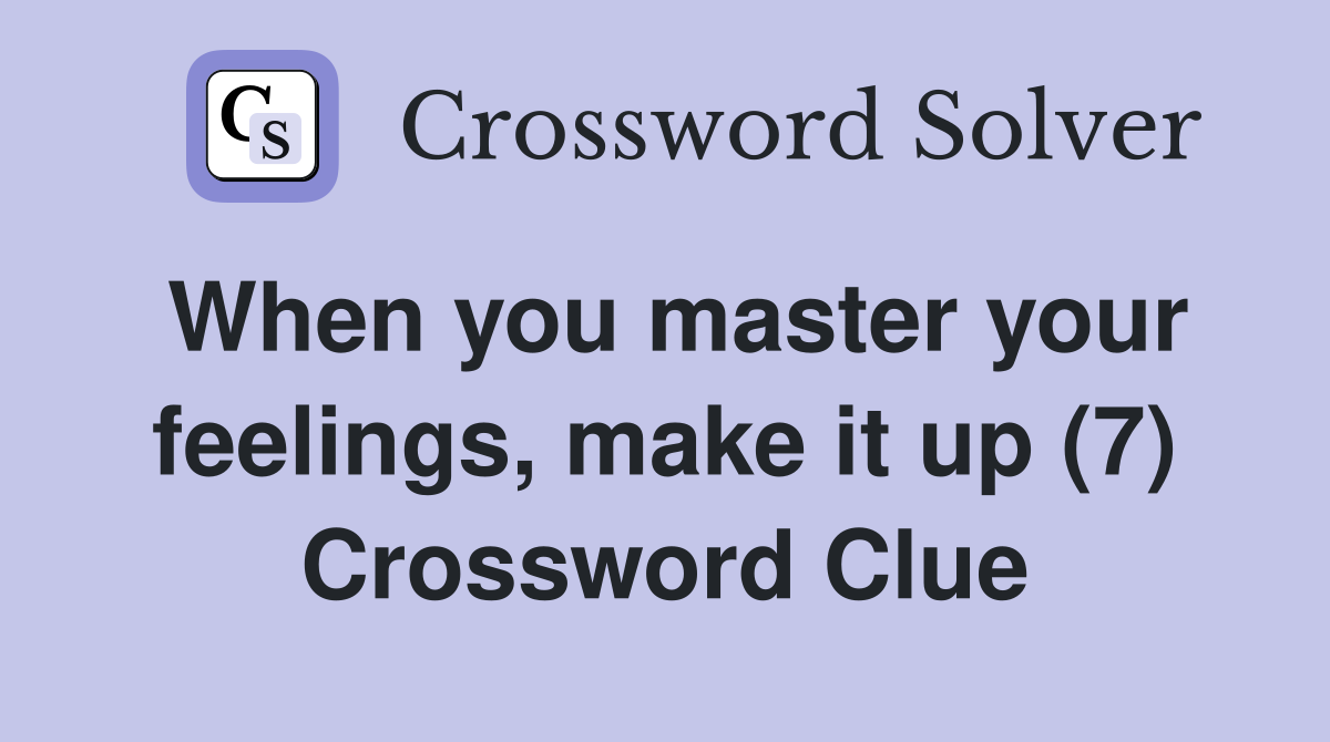 When you master your feelings, make it up (7) Crossword Clue