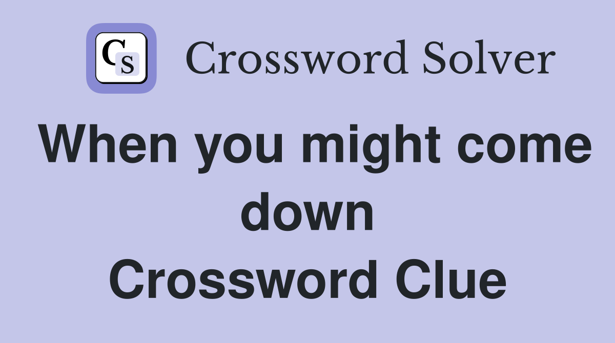 When you might come down Crossword Clue