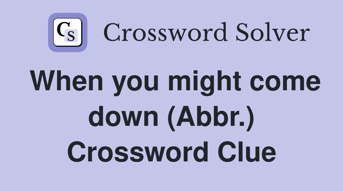 When you might come down (Abbr.) Crossword Clue