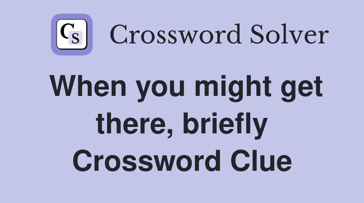 When you might get there, briefly Crossword Clue