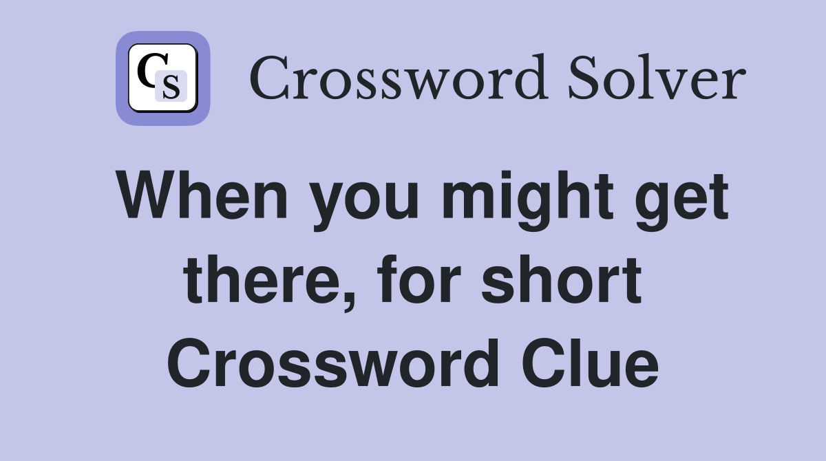 When you might get there, for short Crossword Clue