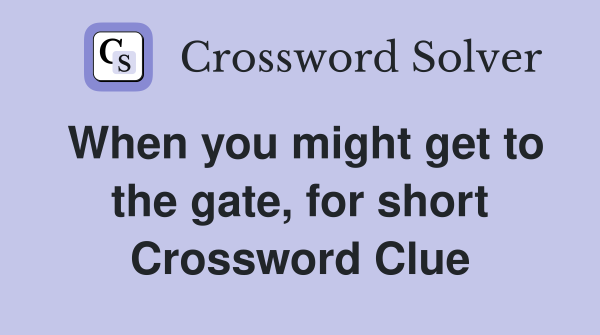 When you might get to the gate, for short Crossword Clue