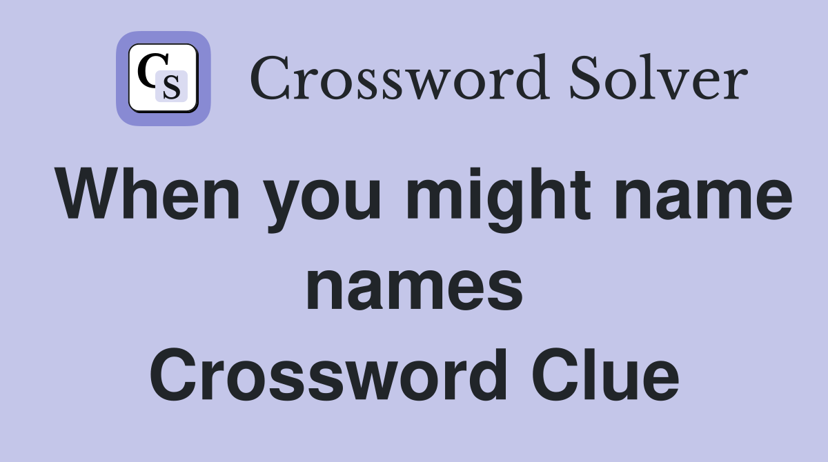When you might name names Crossword Clue
