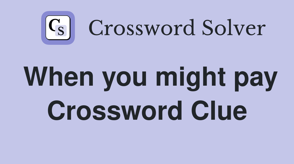 When you might pay Crossword Clue