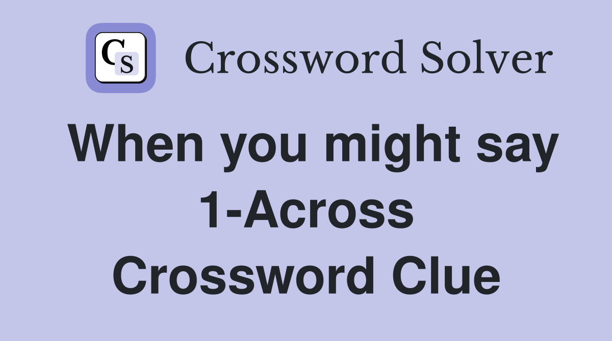 When you might say 1-Across Crossword Clue