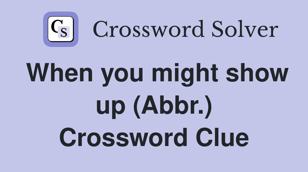 When you might show up (Abbr.) Crossword Clue