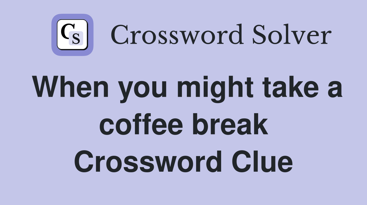 When you might take a coffee break Crossword Clue