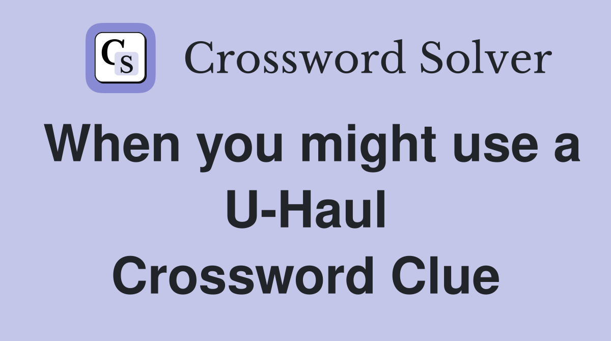 When you might use a U-Haul Crossword Clue