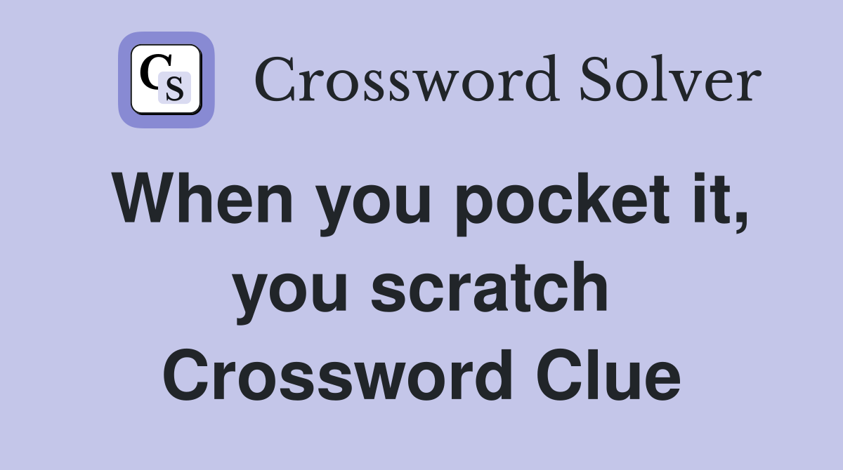 When you pocket it, you scratch Crossword Clue