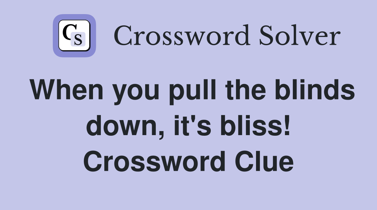 When you pull the blinds down, it's bliss! Crossword Clue