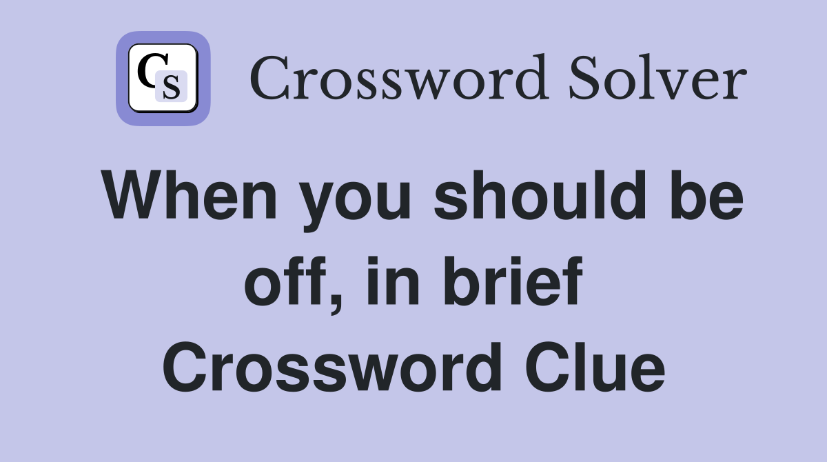 When you should be off, in brief Crossword Clue
