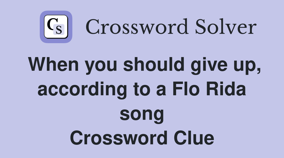 When you should give up, according to a Flo Rida song Crossword Clue