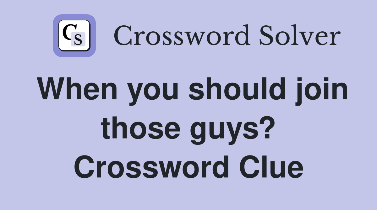 When you should join those guys? Crossword Clue