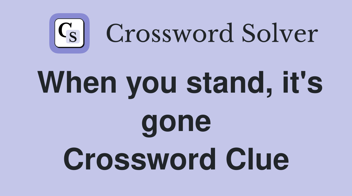 When you stand, it's gone Crossword Clue