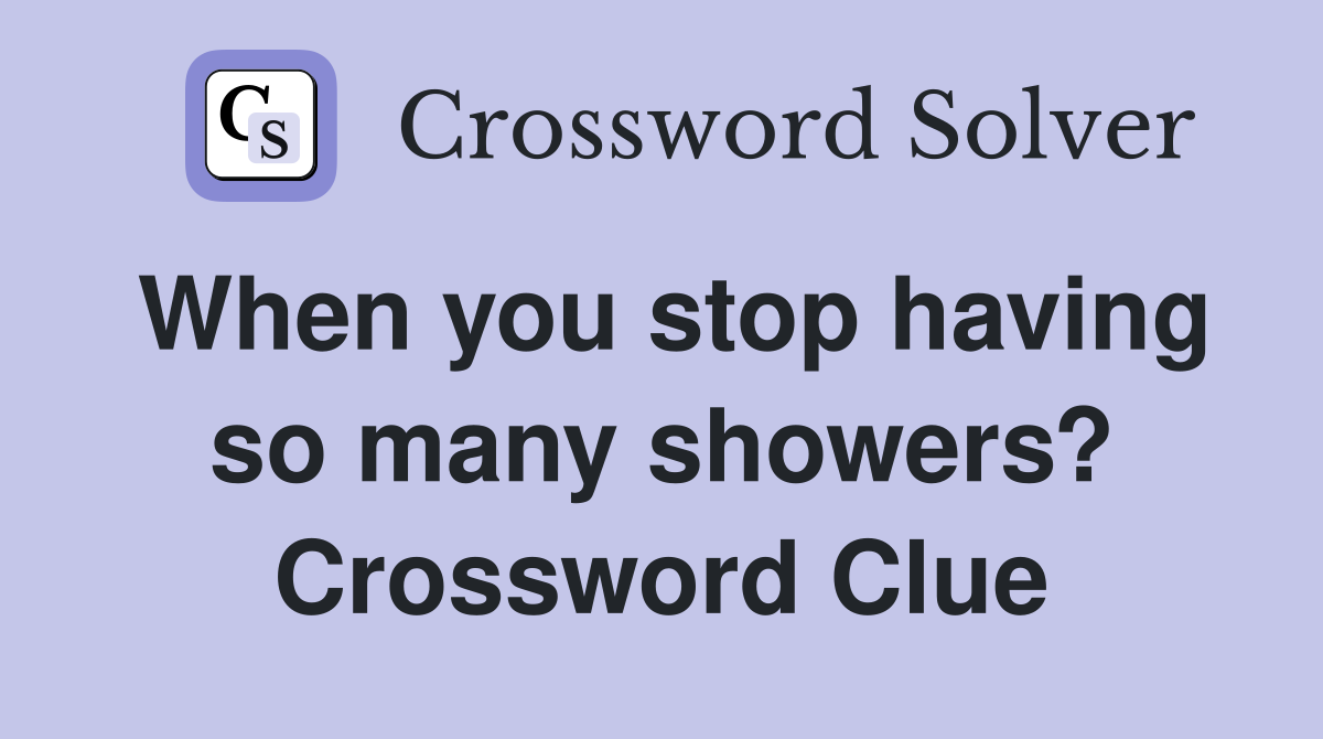 When you stop having so many showers? Crossword Clue