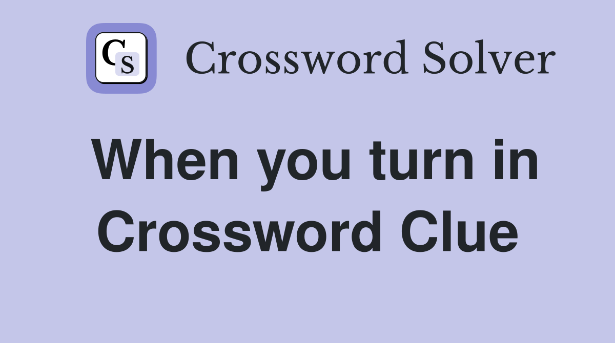 When you turn in Crossword Clue