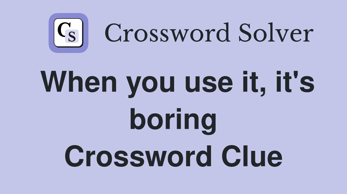 When you use it, it's boring Crossword Clue