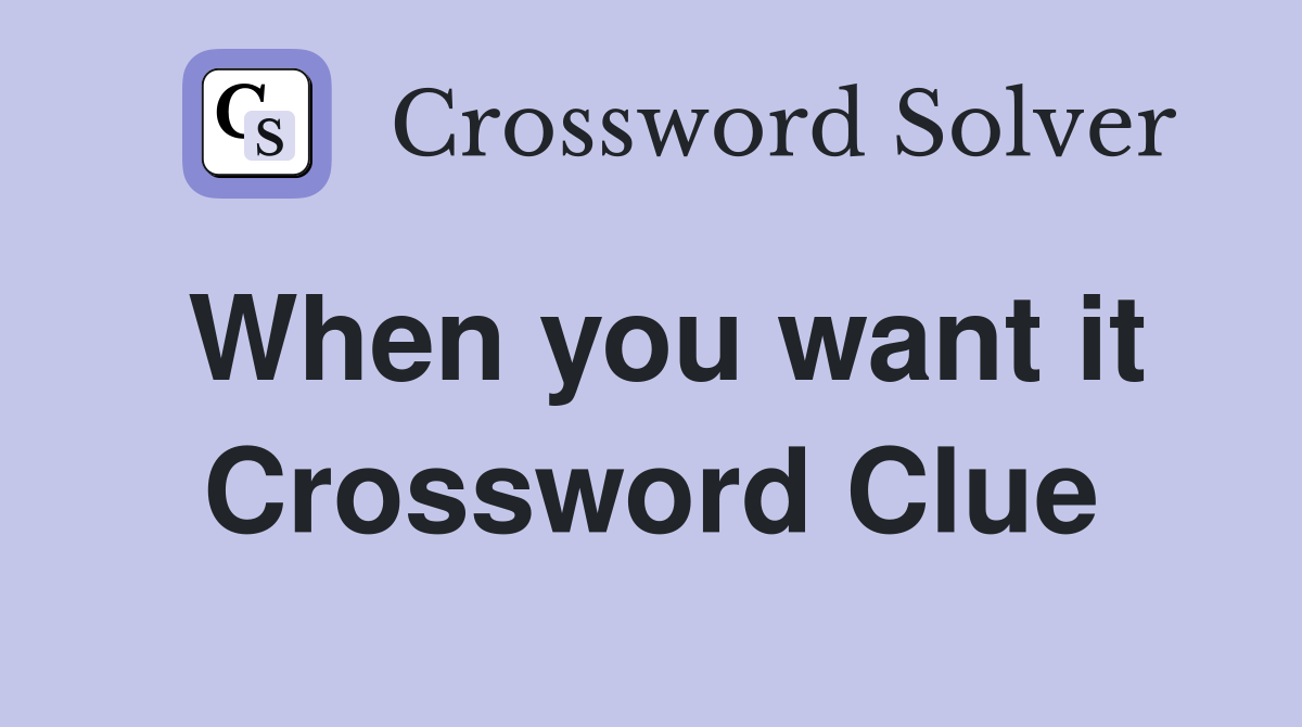 When you want it Crossword Clue