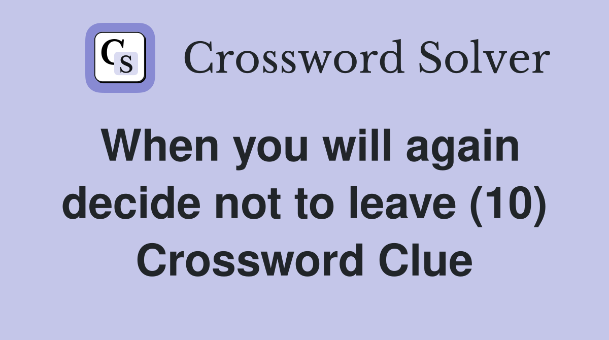 When you will again decide not to leave (10) Crossword Clue
