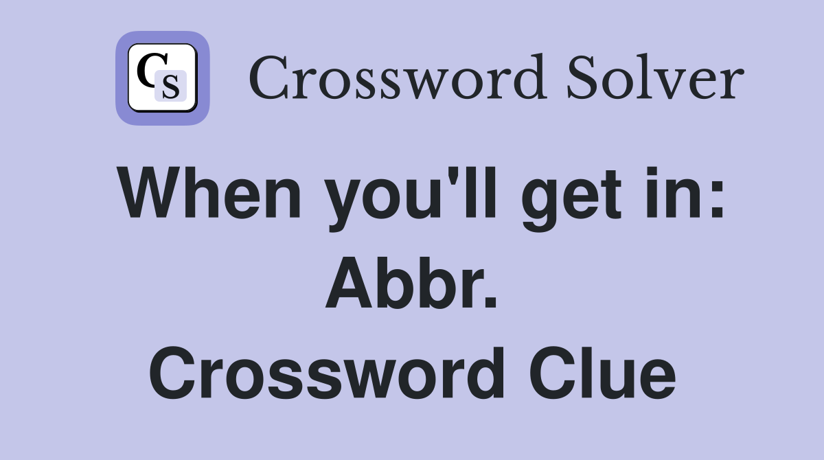 When you'll get in: Abbr. Crossword Clue