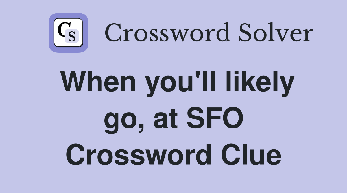When you'll likely go, at SFO Crossword Clue