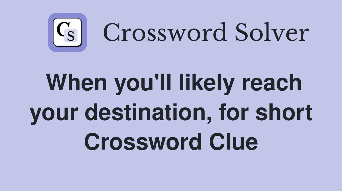 When you'll likely reach your destination, for short Crossword Clue