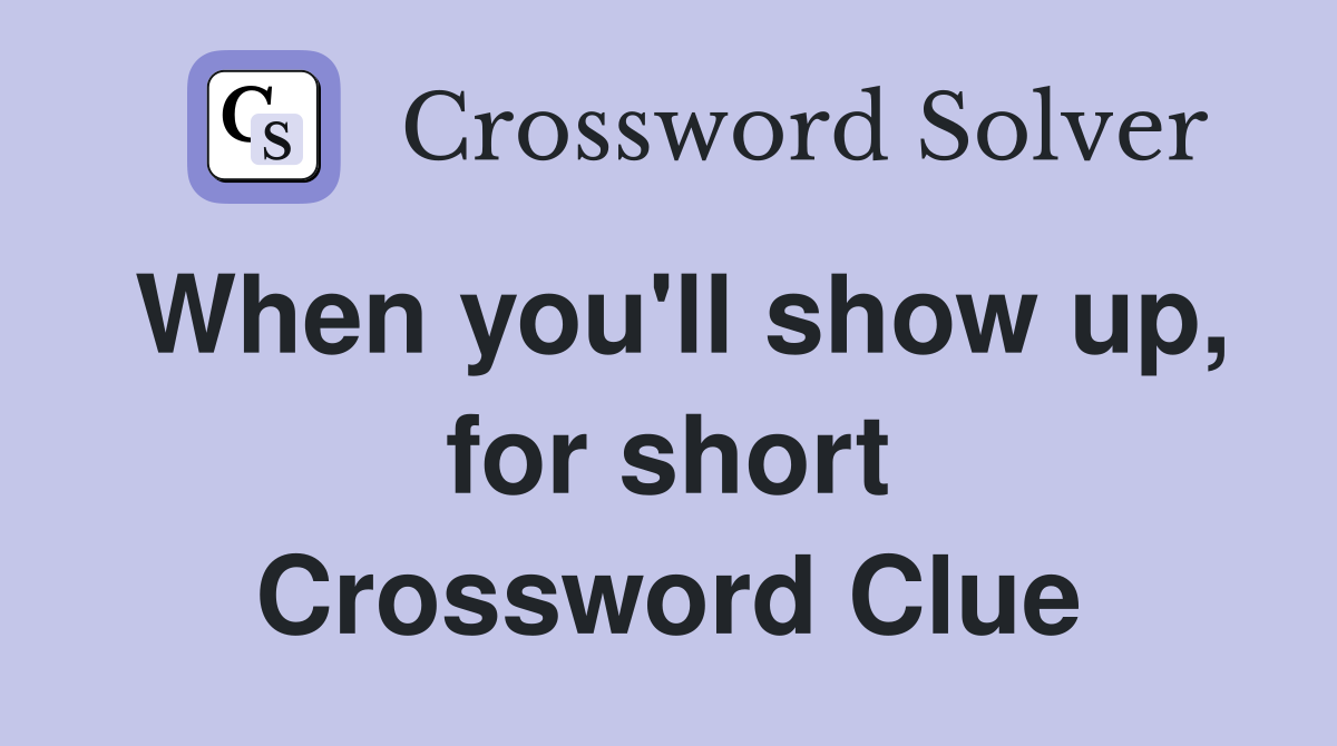 When you'll show up, for short Crossword Clue