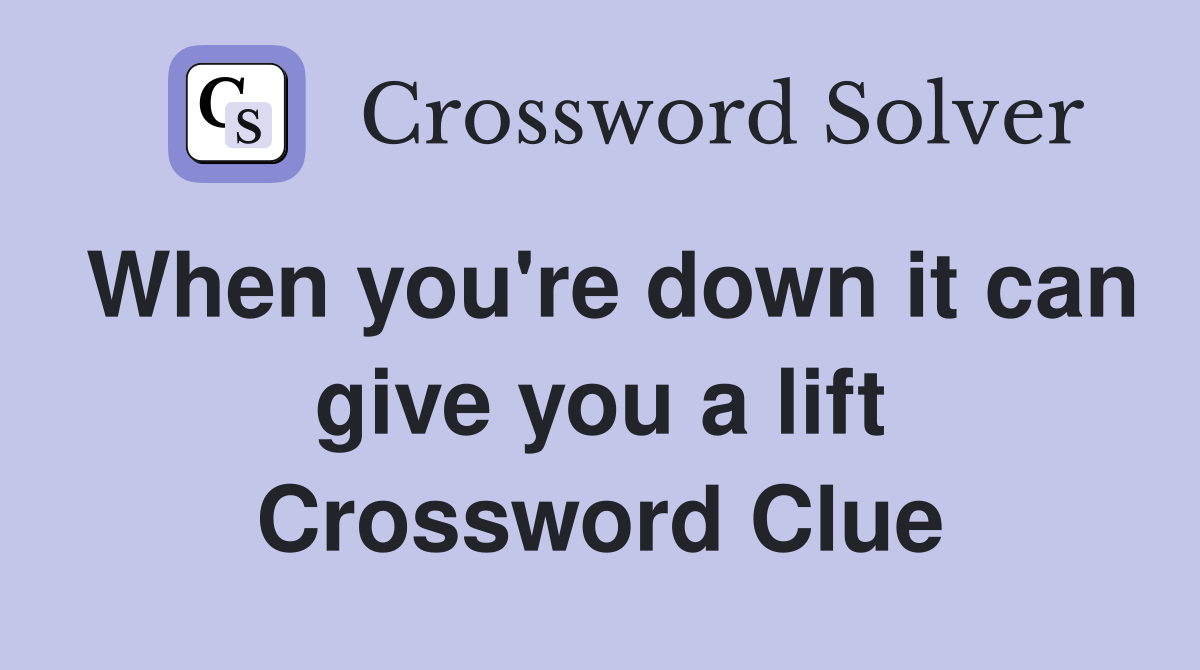 When you're down it can give you a lift Crossword Clue