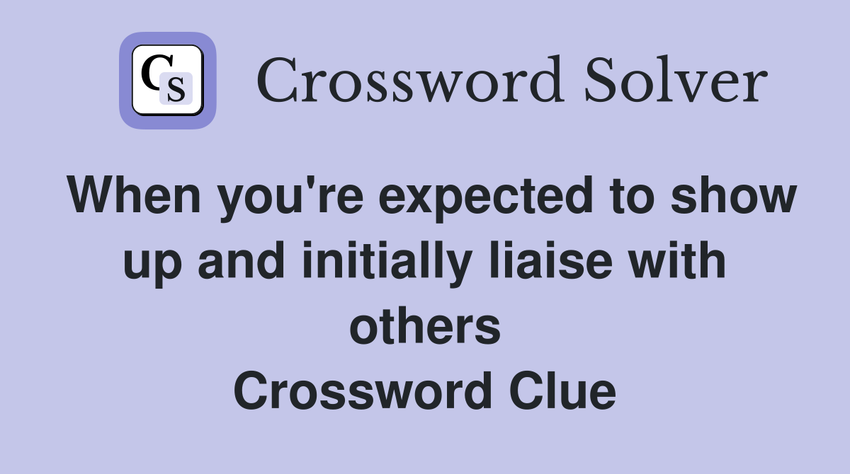 When you're expected to show up and initially liaise with others Crossword Clue