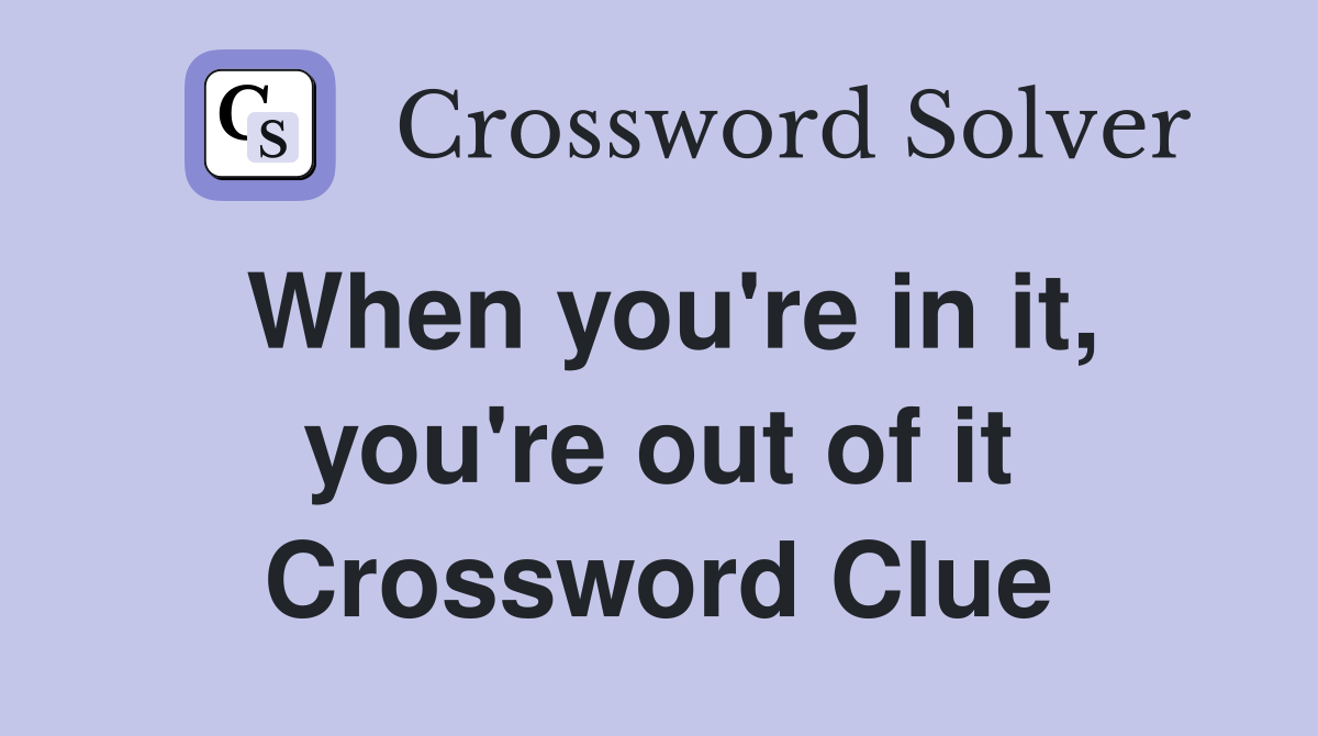 When you're in it, you're out of it Crossword Clue