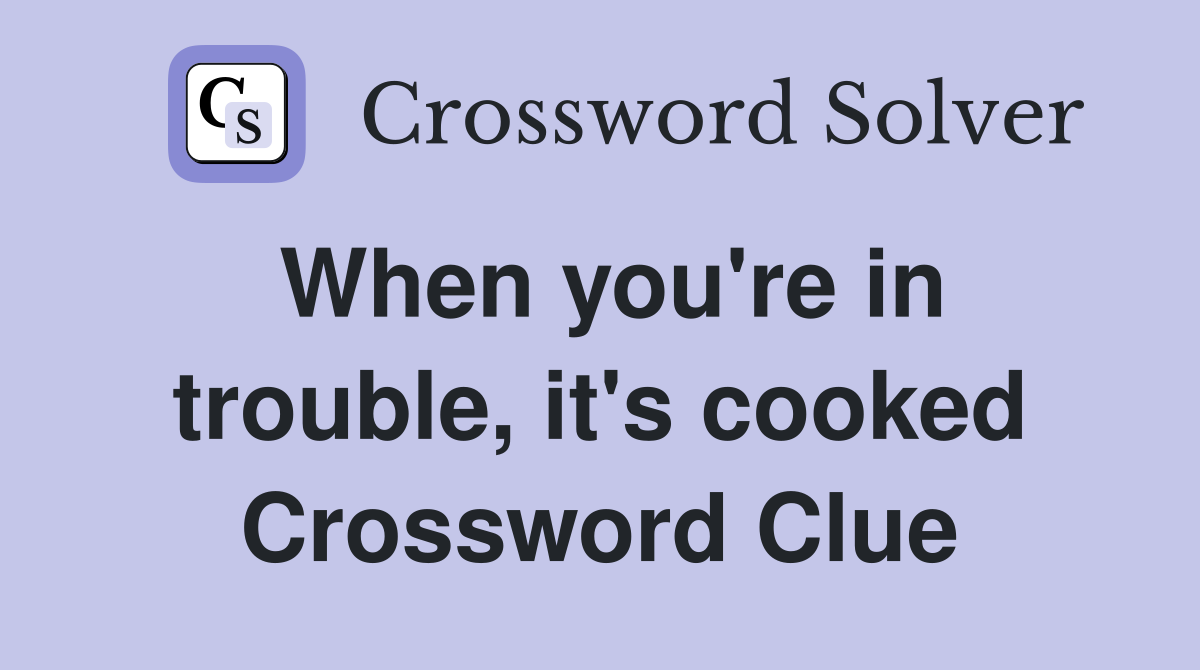 When you're in trouble, it's cooked Crossword Clue