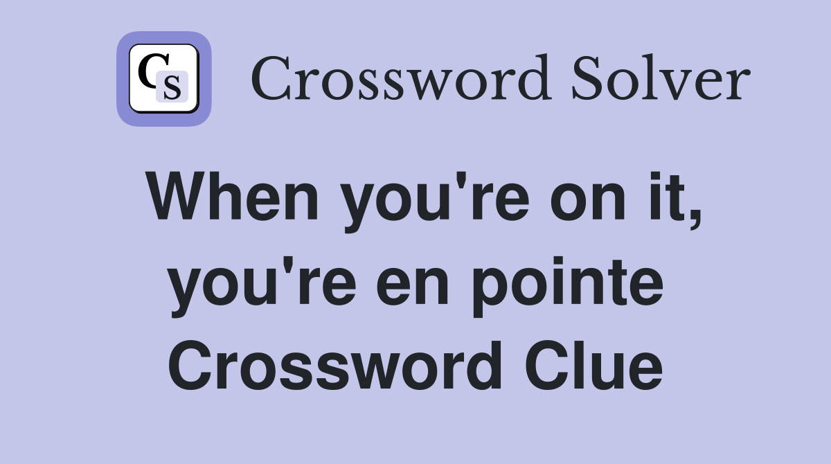 When you're on it, you're en pointe Crossword Clue