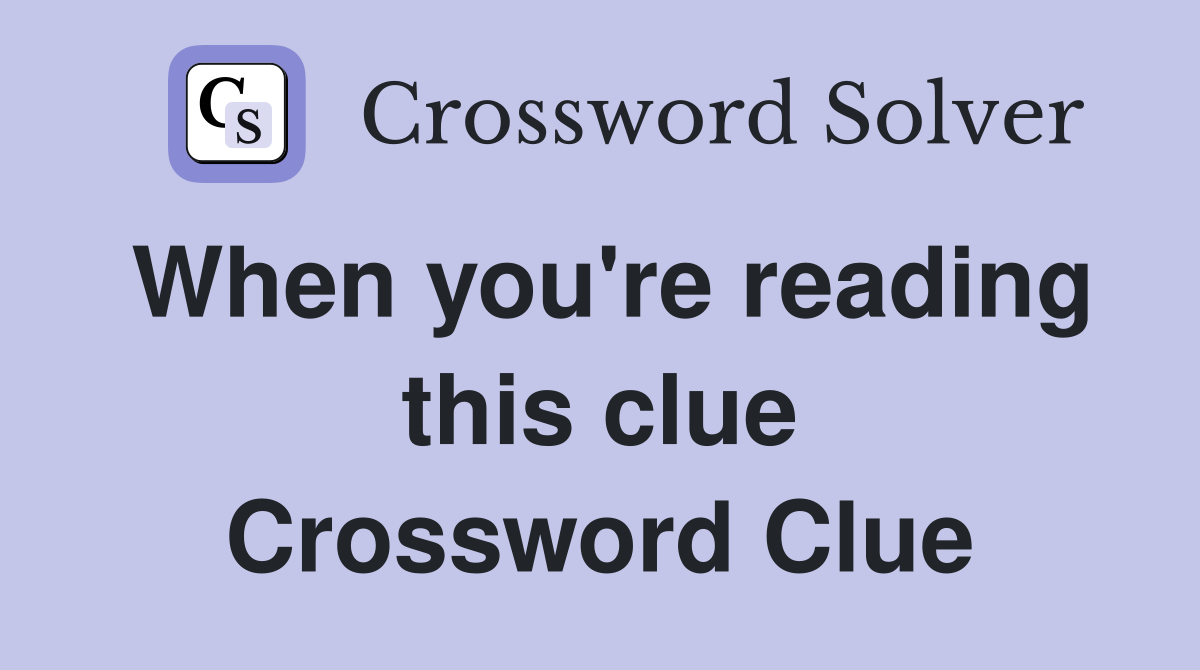When you're reading this clue Crossword Clue