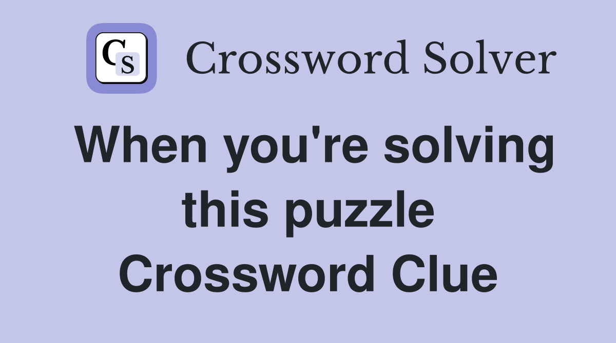 When you're solving this puzzle Crossword Clue