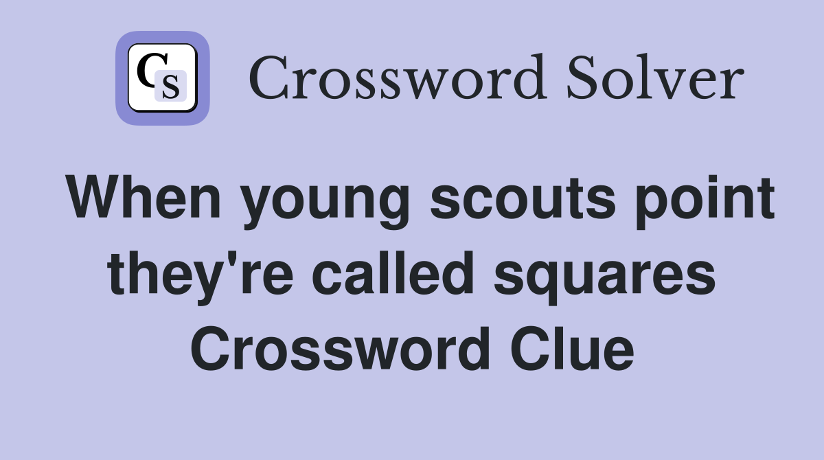 When young scouts point they're called squares Crossword Clue