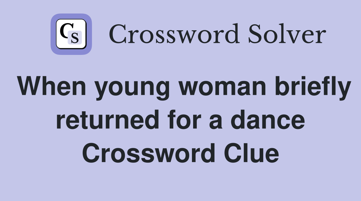 When young woman briefly returned for a dance Crossword Clue