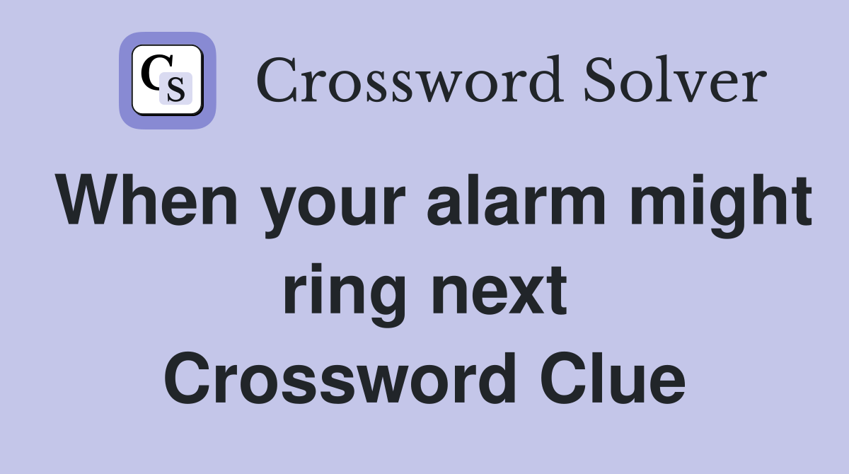 When your alarm might ring next Crossword Clue