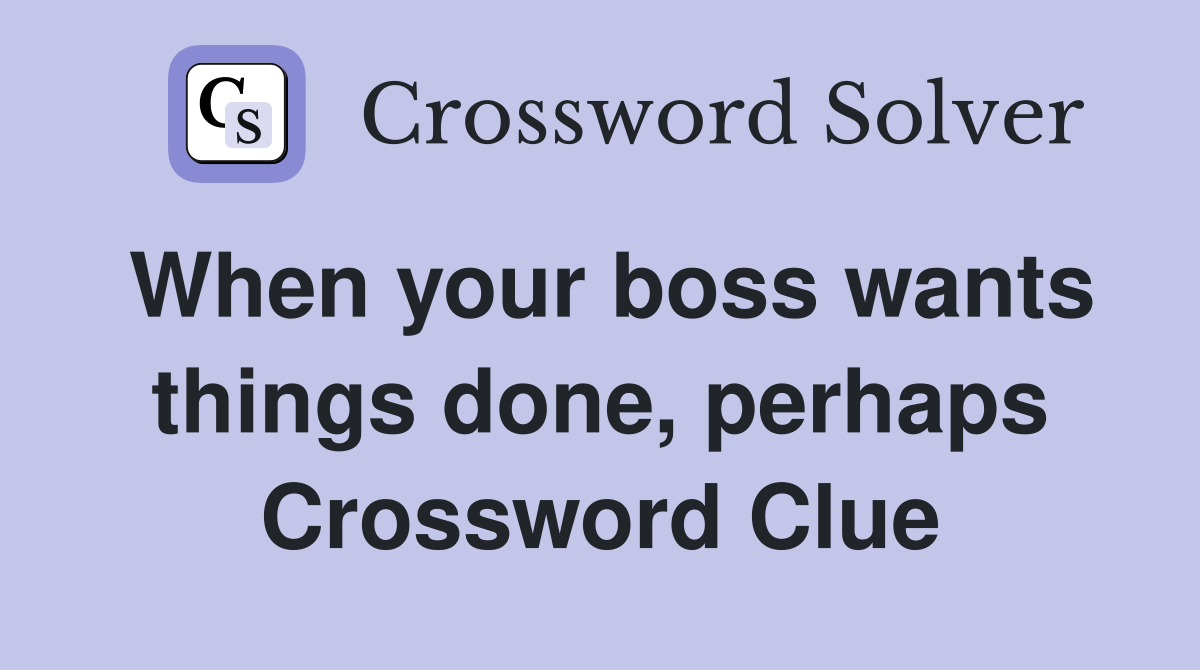 When your boss wants things done, perhaps Crossword Clue