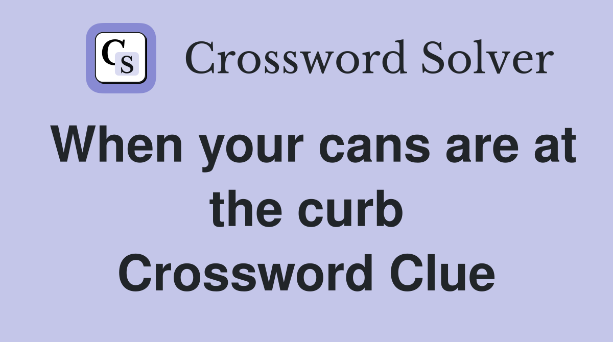 When your cans are at the curb Crossword Clue