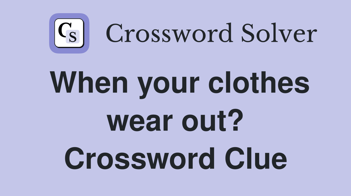 When your clothes wear out? Crossword Clue