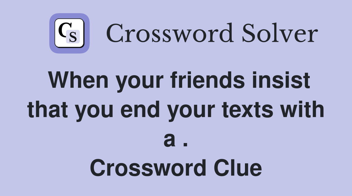 When your friends insist that you end your texts with a . Crossword Clue