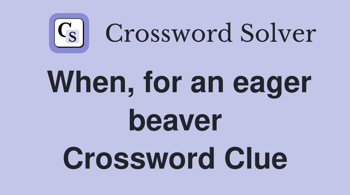 When, for an eager beaver Crossword Clue