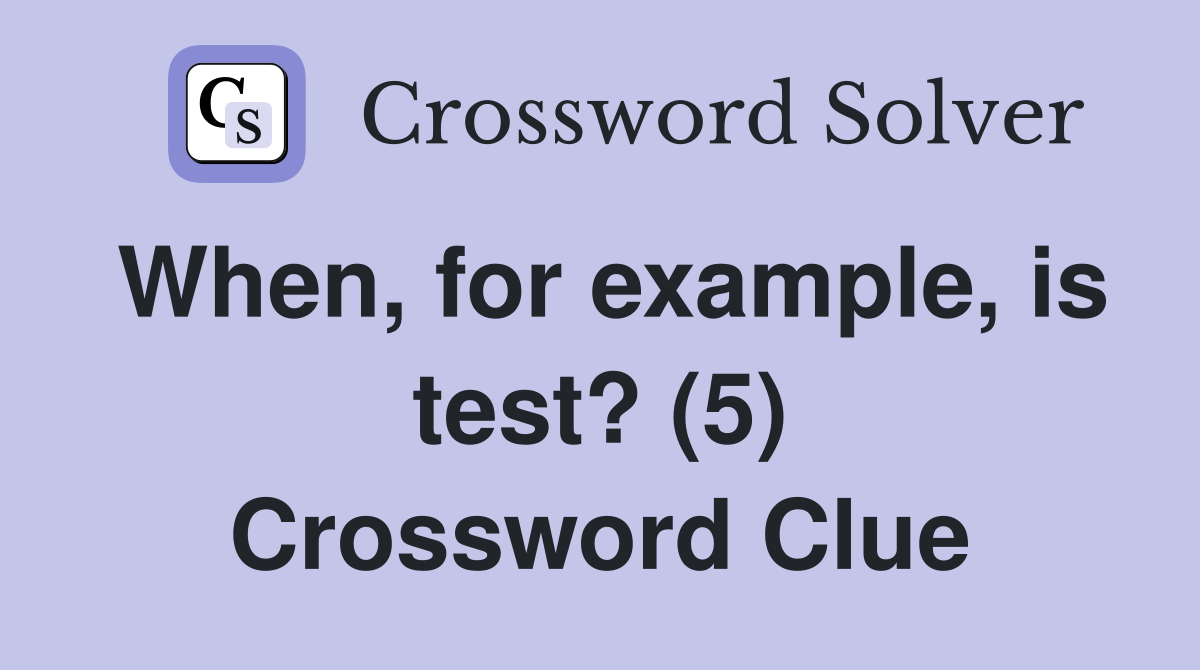 When, for example, is test? (5) Crossword Clue