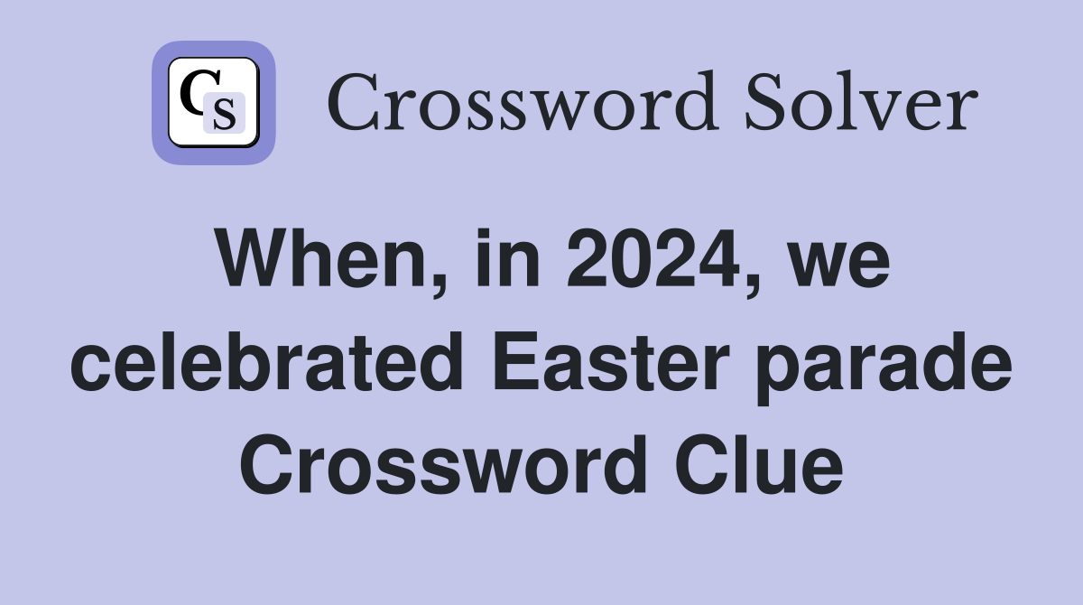 When, in 2024, we celebrated Easter parade Crossword Clue