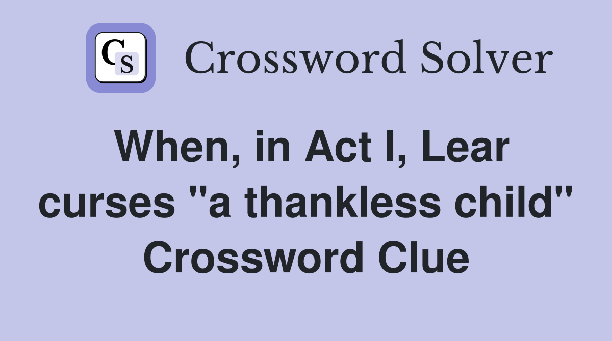 When, in Act I, Lear curses "a thankless child" Crossword Clue