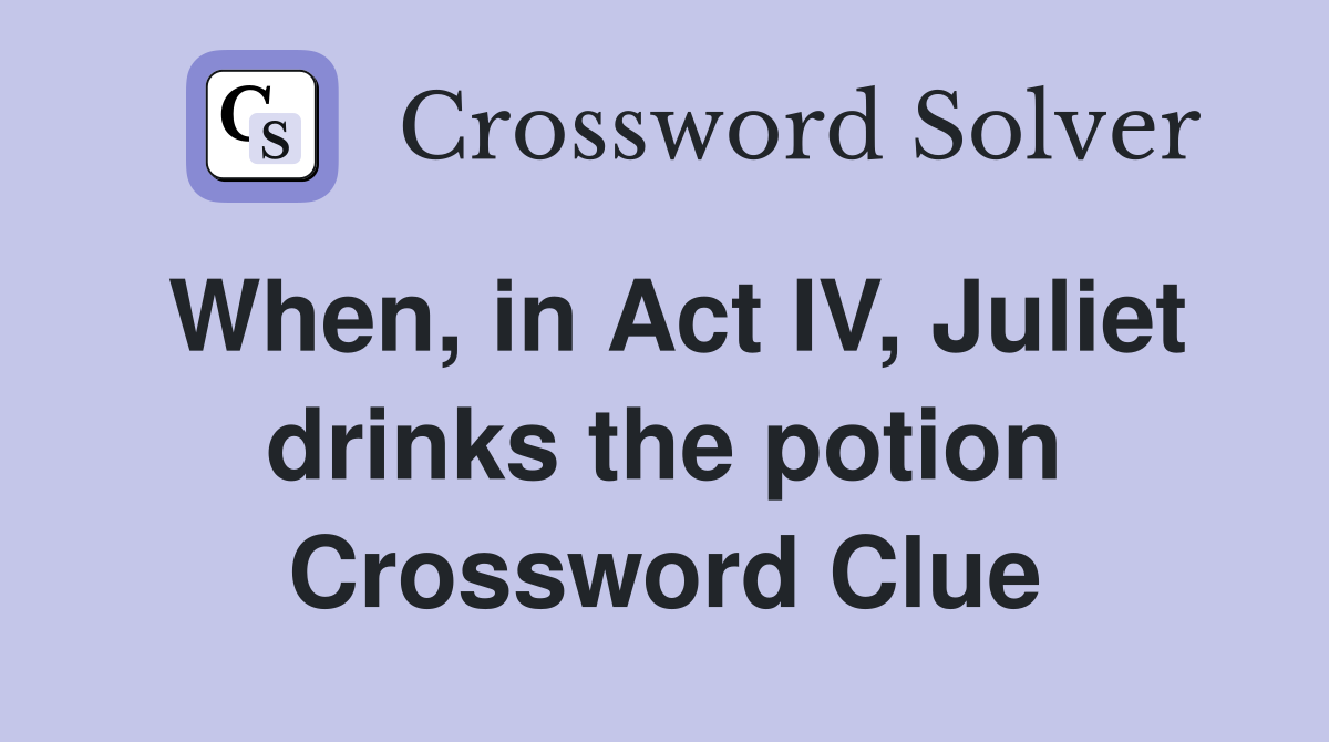 When, in Act IV, Juliet drinks the potion Crossword Clue