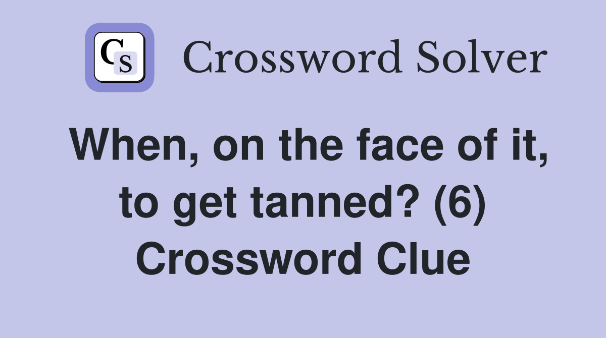 When, on the face of it, to get tanned? (6) Crossword Clue