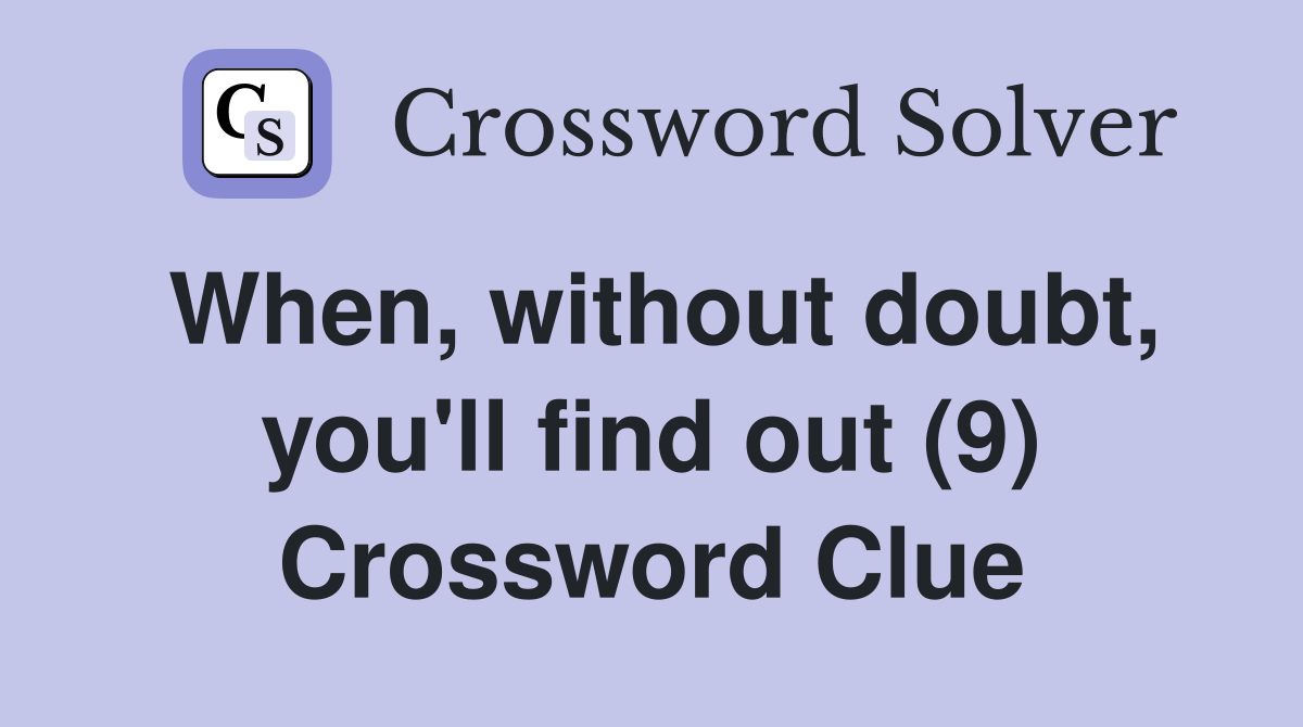 When, without doubt, you'll find out (9) Crossword Clue